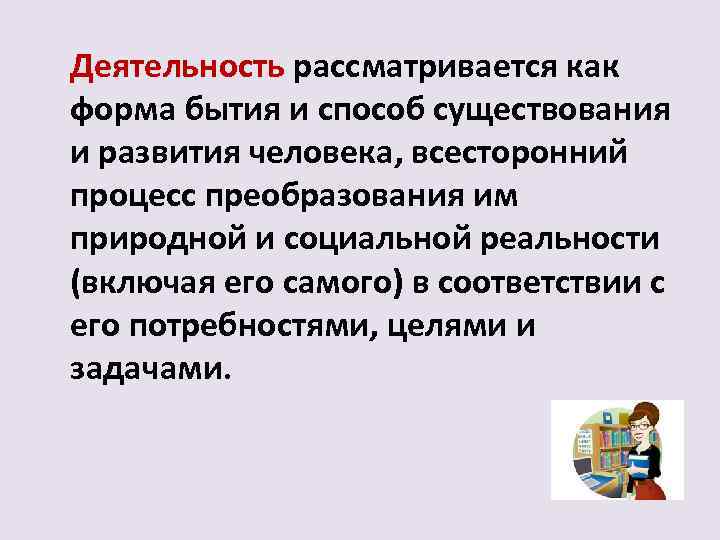 Деятельность рассматривается как форма бытия и способ существования и развития человека, всесторонний процесс преобразования