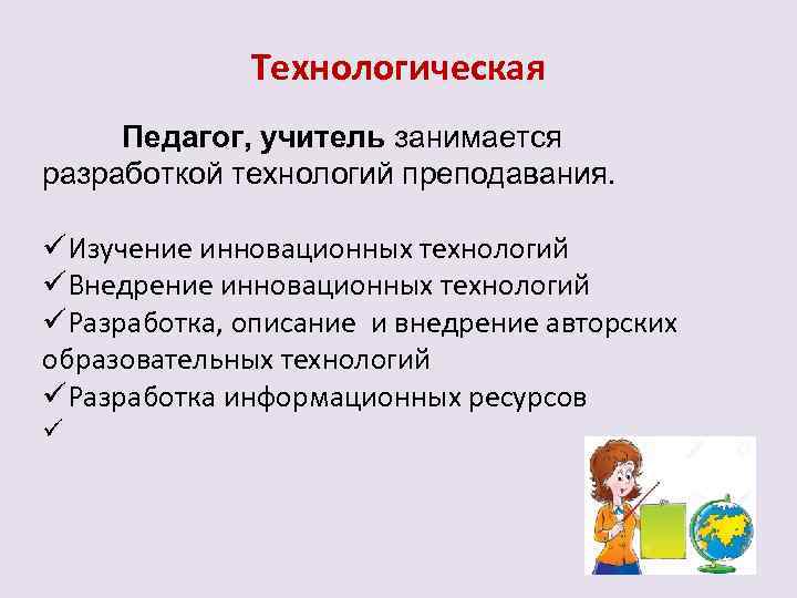 Технологическая Педагог, учитель занимается разработкой технологий преподавания. üИзучение инновационных технологий üВнедрение инновационных технологий üРазработка,