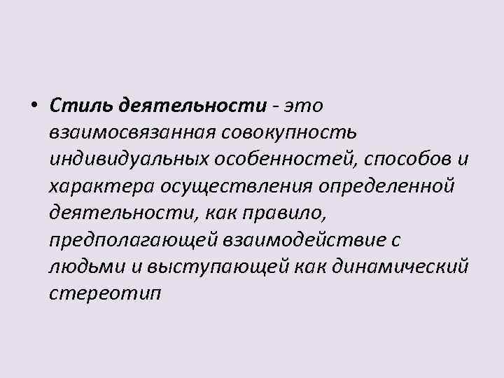  • Стиль деятельности - это взаимосвязанная совокупность индивидуальных особенностей, способов и характера осуществления