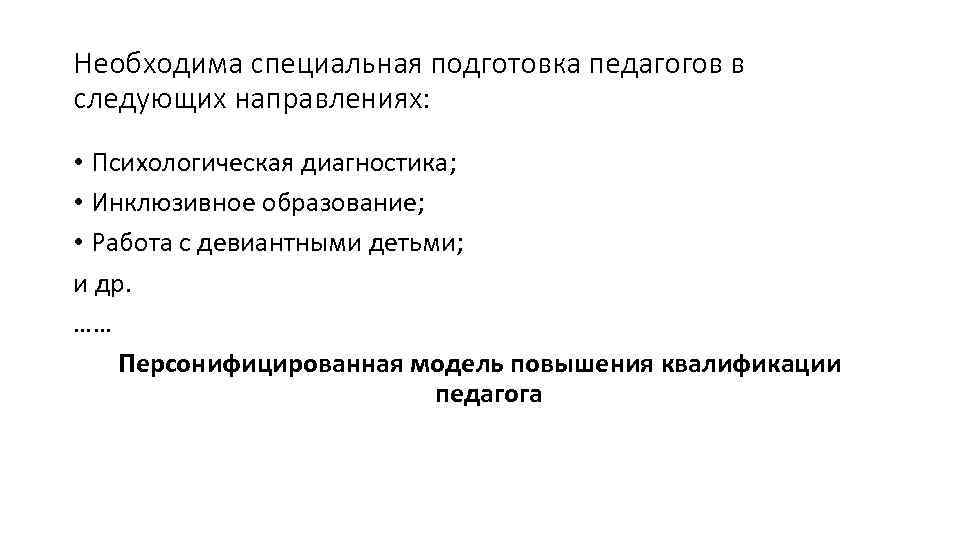 Необходима специальная подготовка педагогов в следующих направлениях: • Психологическая диагностика; • Инклюзивное образование; •