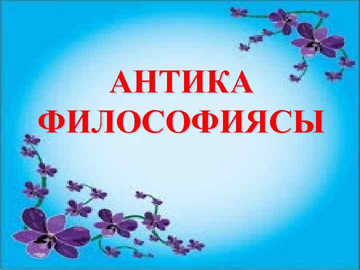 АНТИКА ФИЛОСОФИЯСЫ 