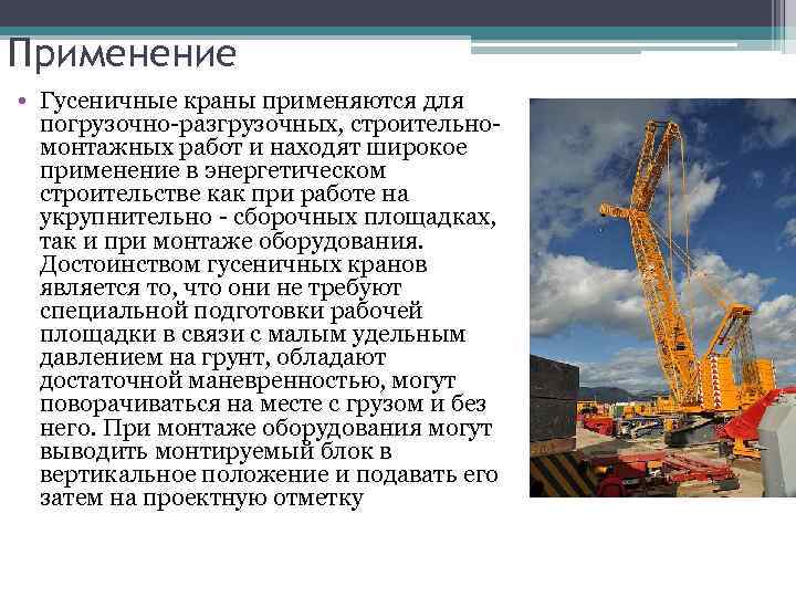 Применение • Гусеничные краны применяются для погрузочно-разгрузочных, строительномонтажных работ и находят широкое применение в
