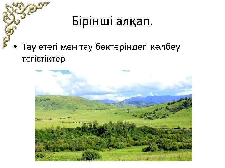 Бірінші алқап. • Тау етегі мен тау бөктеріндегі көлбеу тегістіктер. 