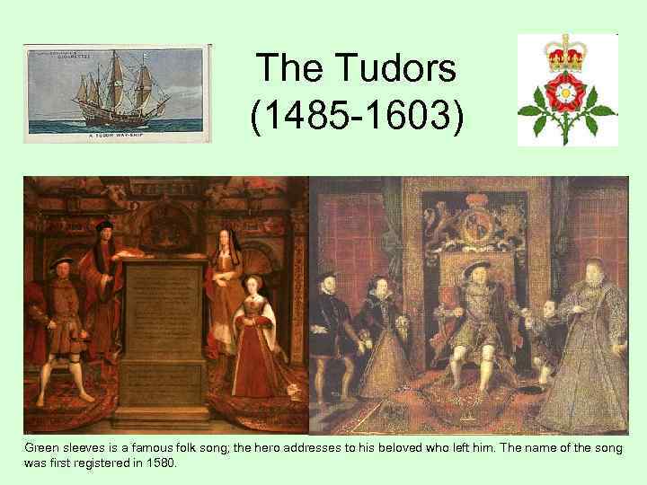 The Tudors (1485 -1603) Green sleeves is a famous folk song; the hero addresses