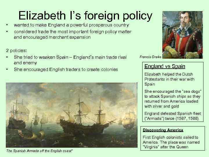 Elizabeth I’s foreign policy • • wanted to make England a powerful prosperous country