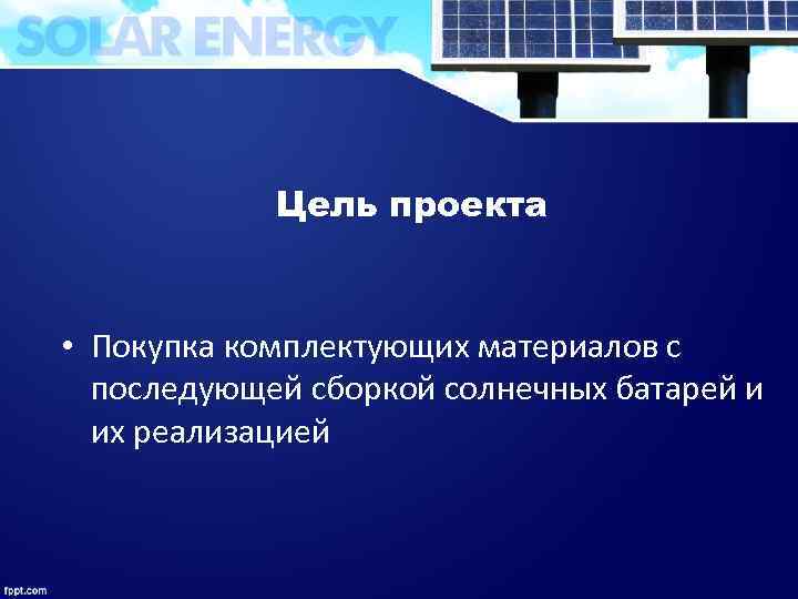 Цель проекта • Покупка комплектующих материалов с последующей сборкой солнечных батарей и их реализацией