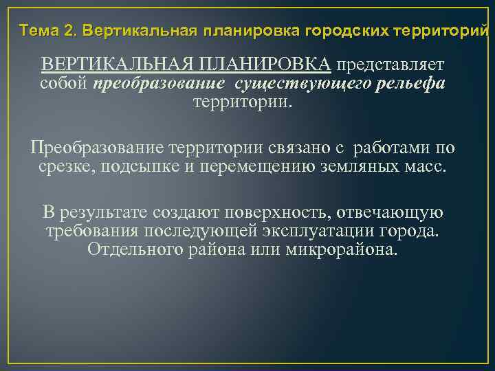 Тема 2. Вертикальная планировка городских территорий ВЕРТИКАЛЬНАЯ ПЛАНИРОВКА представляет собой преобразование существующего рельефа территории.