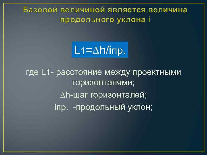 Базовой величиной является величина продольного уклона i L 1=∆h/iпр. где L 1 - расстояние