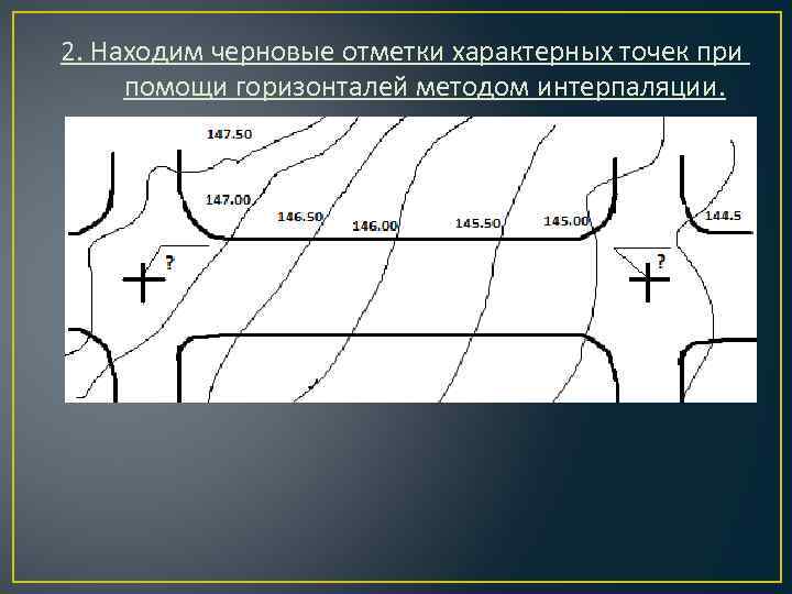 2. Находим черновые отметки характерных точек при помощи горизонталей методом интерпаляции. 