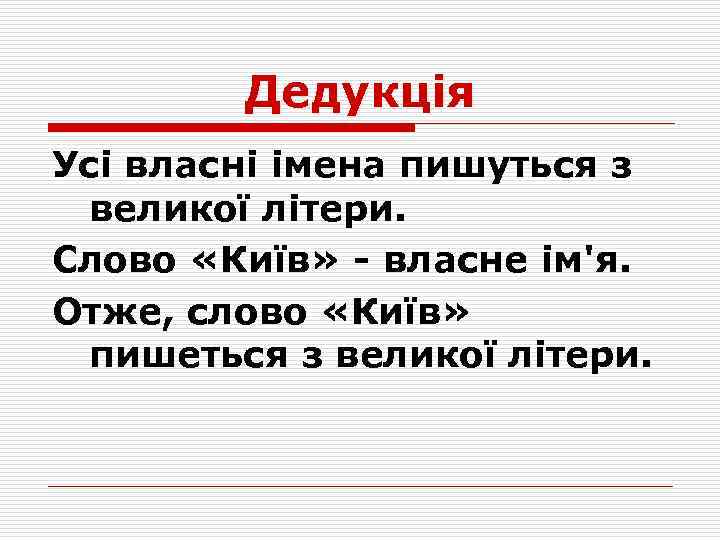 Дедукція Усі власні імена пишуться з великої літери. Слово «Київ» - власне ім'я. Отже,