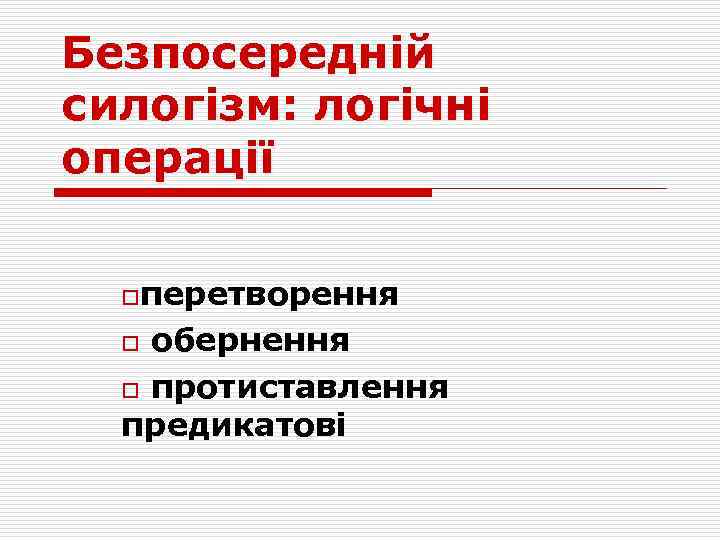 Безпосередній силогізм: логічні операції oперетворення обернення o протиставлення предикатові o 