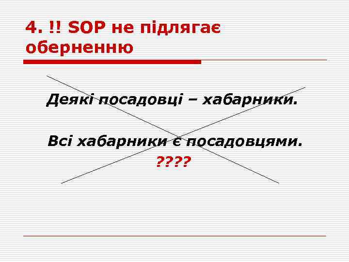 4. !! SОP не підлягає оберненню Деякі посадовці – хабарники. Всі хабарники є посадовцями.