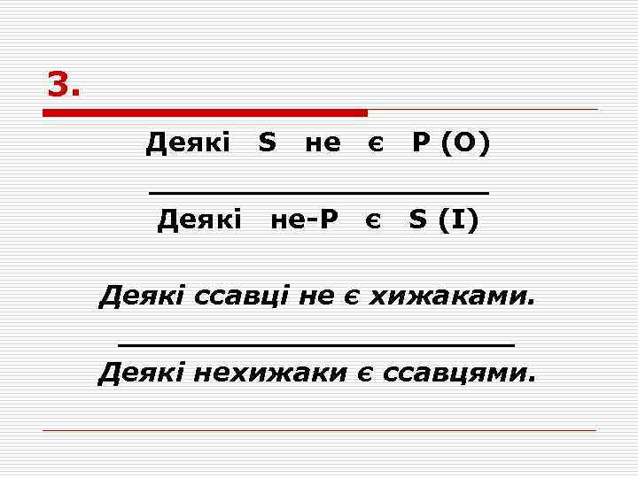 3. Деякі S не є Р (О) _________ Деякі не-Р є S (І) Деякі