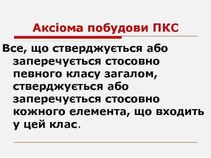 Аксіома побудови ПКС Все, що стверджується або заперечується стосовно певного класу загалом, стверджується або