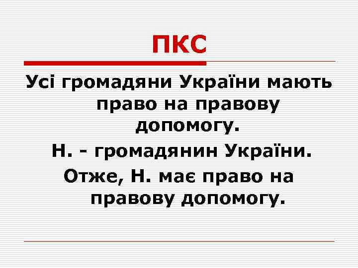 ПКС Усі громадяни України мають право на правову допомогу. Н. - громадянин України. Отже,