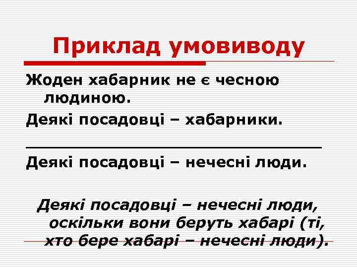 Приклад умовиводу Жоден хабарник не є чесною людиною. Деякі посадовці – хабарники. ______________ Деякі
