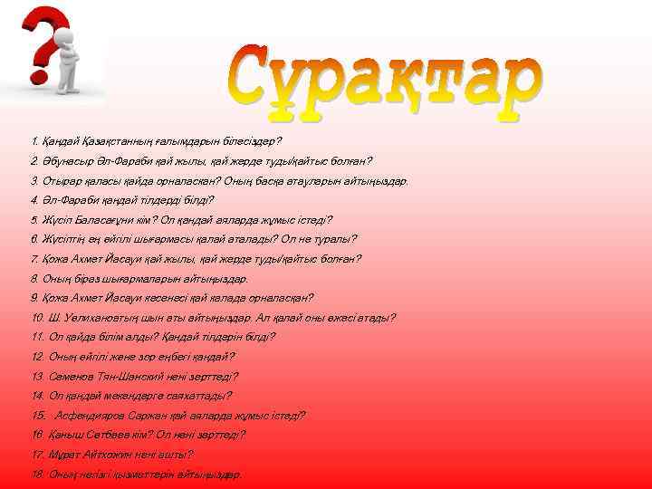1. Қандай Қазақстанның ғалымдарын білесіздер? 2. Әбунасыр Әл-Фараби қай жылы, қай жерде туды/қайтыс болған?