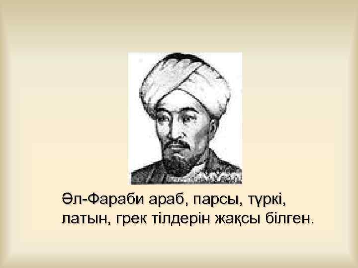 Әл-Фараби араб, парсы, түркі, латын, грек тілдерін жақсы білген. 
