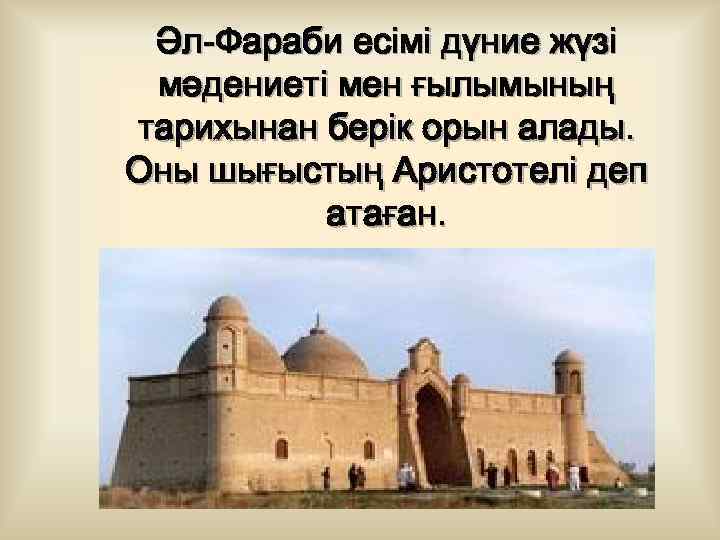 Әл-Фараби есімі дүние жүзі мәдениеті мен ғылымының тарихынан берік орын алады. Оны шығыстың Аристотелі
