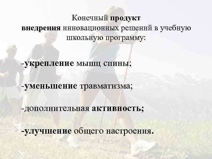 Конечный продукт внедрения инновационных решений в учебную школьную программу: -укрепление мышц спины; -уменьшение травматизма;