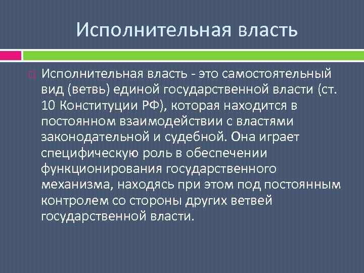 Исполнительная власть - это самостоятельный вид (ветвь) единой государственной власти (ст. 10 Конституции РФ),