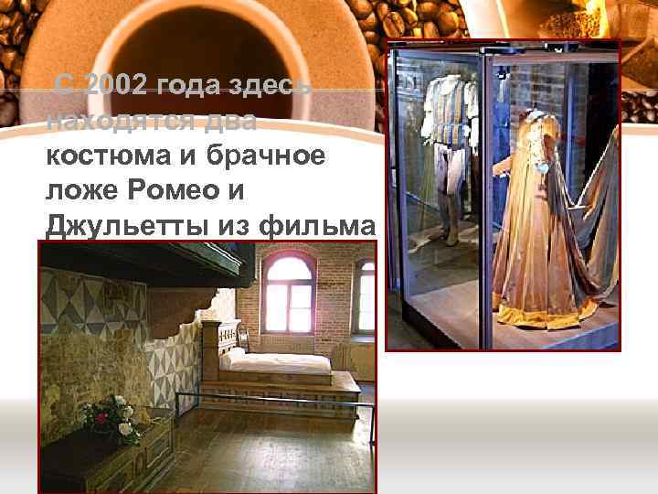  С 2002 года здесь находятся два костюма и брачное ложе Ромео и Джульетты