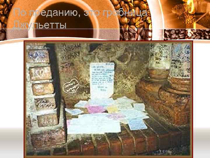 По преданию, это гробница Джульетты 