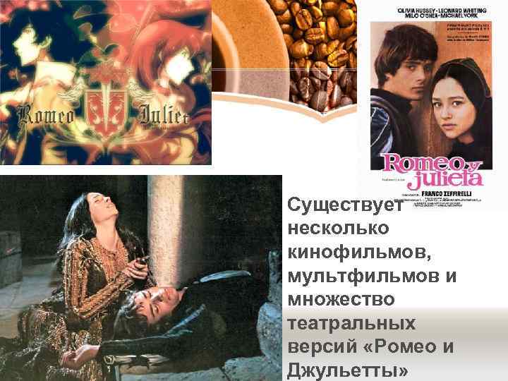 Существует несколько кинофильмов, мультфильмов и множество театральных версий «Ромео и Джульетты» 