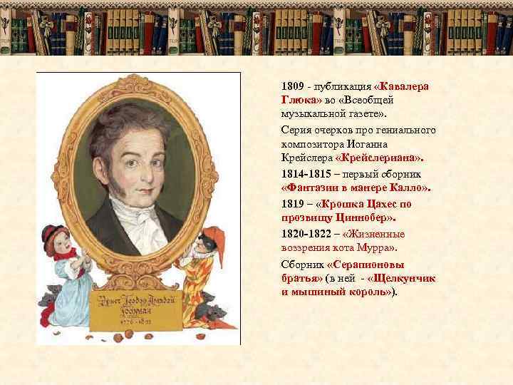 1809 - публикация «Кавалера Глюка» во «Всеобщей музыкальной газете» . Серия очерков про гениального