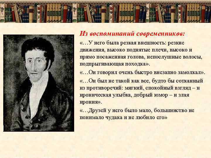 Из воспоминаний современников: «…У него была резкая внешность: резкие движения, высоко поднятые плечи, высоко