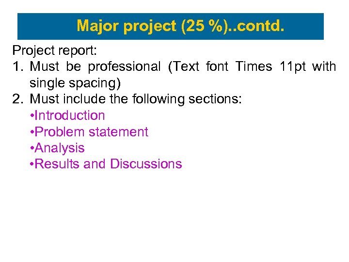 Major project (25 %). . contd. Project report: 1. Must be professional (Text font