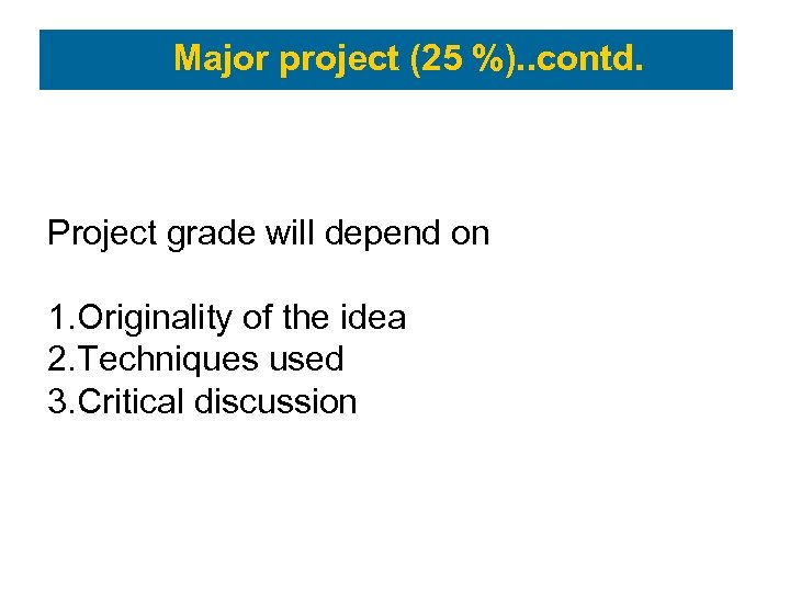 Major project (25 %). . contd. Project grade will depend on 1. Originality of