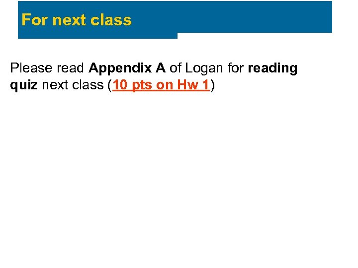 For next class Please read Appendix A of Logan for reading quiz next class