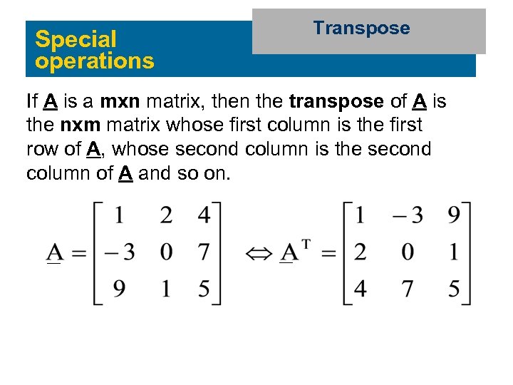 Special operations Transpose If A is a mxn matrix, then the transpose of A