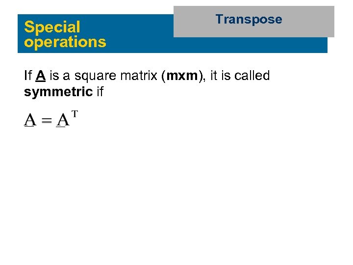 Special operations Transpose If A is a square matrix (mxm), it is called symmetric