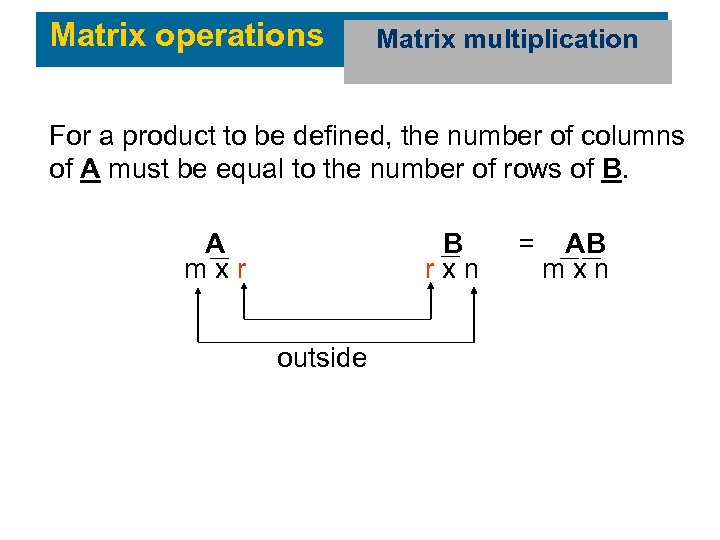 Matrix operations Matrix multiplication For a product to be defined, the number of columns