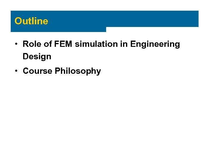 Outline • Role of FEM simulation in Engineering Design • Course Philosophy 