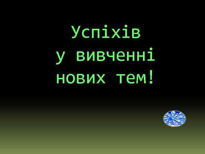 Успіхів у вивченні нових тем! 
