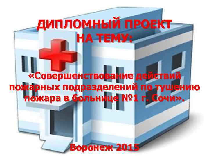 ДИПЛОМНЫЙ ПРОЕКТ НА ТЕМУ: «Совершенствование действий пожарных подразделений по тушению пожара в больнице №