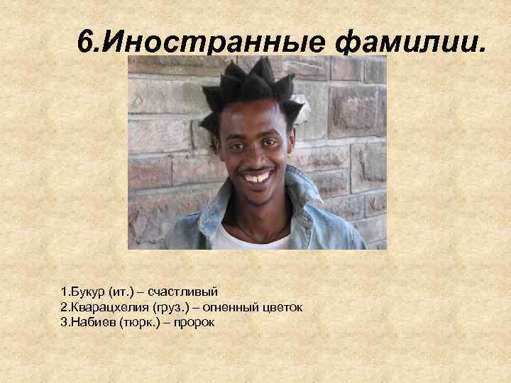 6. Иностранные фамилии. 1. Букур (ит. ) – счастливый 2. Кварацхелия (груз. ) –