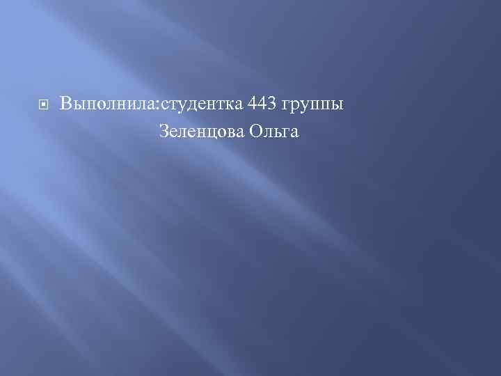 Выполнила: студентка 443 группы Зеленцова Ольга 