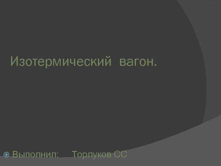 Изотермический вагон. Выполнил: Торлуков СС 