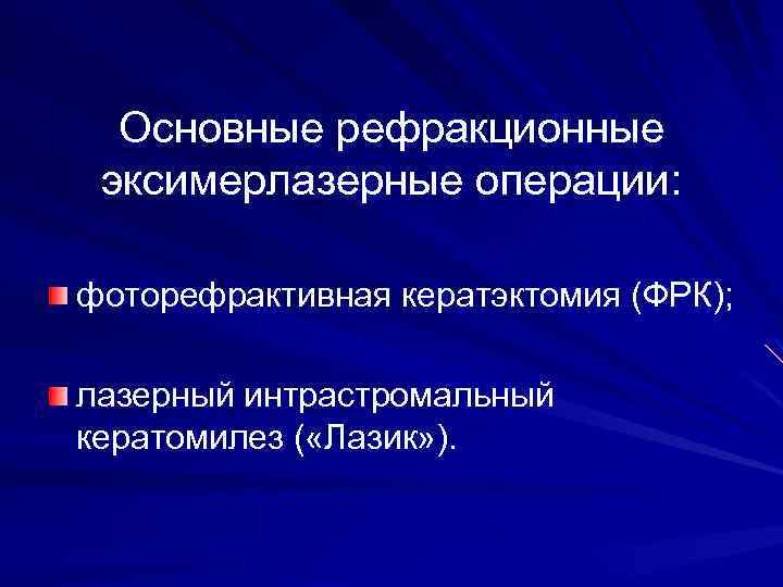 Основные рефракционные эксимерлазерные операции: фоторефрактивная кератэктомия (ФРК); лазерный интрастромальный кератомилез ( «Лазик» ). 