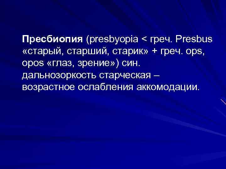 Пресбиопия (presbyopia < греч. Presbus «старый, старший, старик» + греч. ops, opos «глаз, зрение»