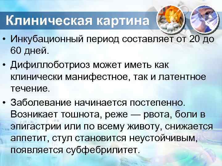 Клиническая картина • Инкубационный период составляет от 20 до 60 дней. • Дифиллоботриоз может