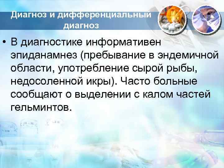 Диагноз и дифференциальный диагноз • В диагностике информативен эпиданамнез (пребывание в эндемичной области, употребление