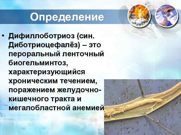 Определение • Дифиллоботриоз (син. Диботриоцефалёз) – это пероральный ленточный биогельминтоз, характеризующийся хроническим течением, поражением