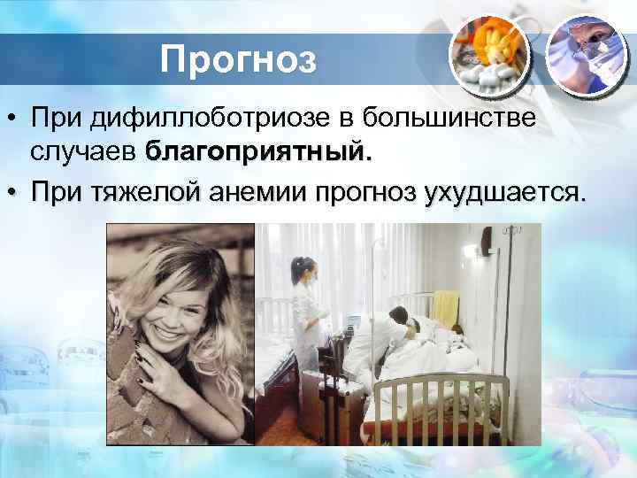 Прогноз • При дифиллоботриозе в большинстве случаев благоприятный. • При тяжелой анемии прогноз ухудшается.