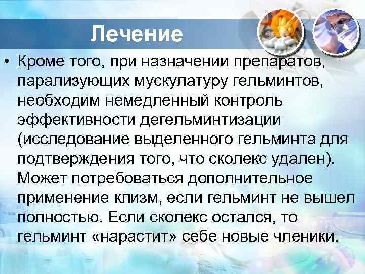 Лечение • Кроме того, при назначении препаратов, парализующих мускулатуру гельминтов, необходим немедленный контроль эффективности