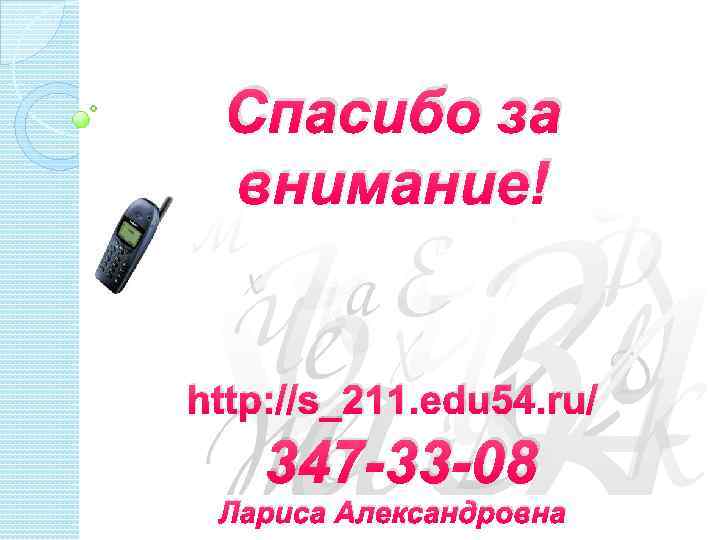 Спасибо за внимание! http: //s_211. edu 54. ru/ 347 -33 -08 Лариса Александровна 